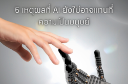 5 เหตุผลที่ AI ยังไม่สามารถแทนที่มนุษย์ได้