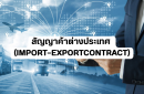 สัญญาค้าต่างประเทศ (Import–Export Contract) ทำไมถึงสำคัญต่อธุรกิจนำเข้า–ส่งออก