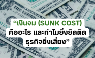 “เงินจม (Sunk Cost) คืออะไร และทำไมยิ่งยึดติด ธุรกิจยิ่งเสี่ยง”