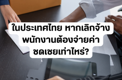 ในประเทศไทย หากเลิกจ้างพนักงานต้องจ่ายค่าชดเชยเท่าไหร่?