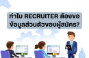 ทำไม Recruiter ต้องขอข้อมูลส่วนตัวของผู้สมัคร?
