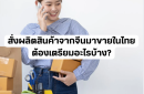 สั่งผลิตสินค้าจากจีนมาขายในไทย ต้องเตรียมอะไรบ้าง?