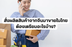สั่งผลิตสินค้าจากจีนมาขายในไทย ต้องเตรียมอะไรบ้าง?