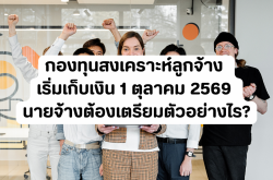 กองทุนสงเคราะห์ลูกจ้าง เริ่มเก็บเงิน 1 ตุลาคม 2569 นายจ้างต้องเตรียมตัวอย่างไร?