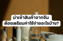 นำเข้าสินค้าจากจีน ต้องเตรียมค่าใช้จ่ายอะไรบ้าง?